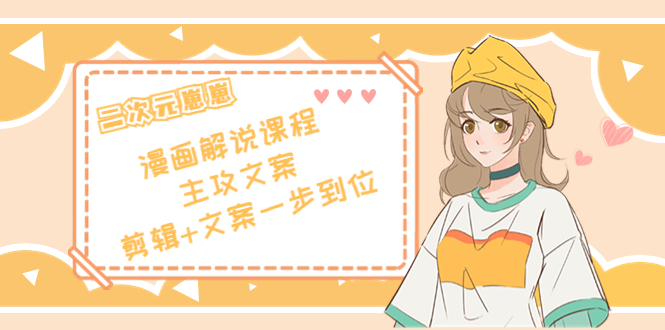二次元·漫画解说课程——主攻文案，剪辑+文案一步到位（价值599元）-21资源库