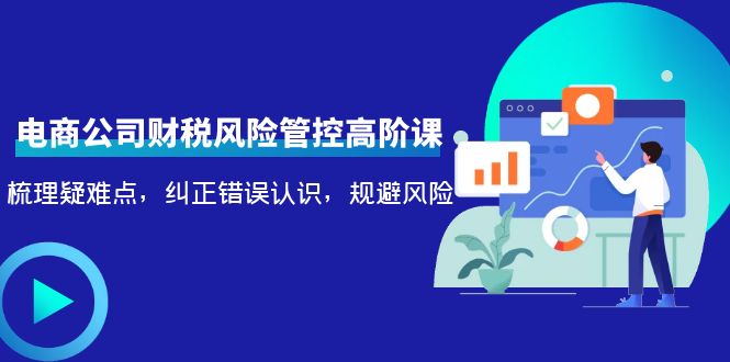 电商公司财税风险管控高阶课，梳理疑难点，纠正错误认识，规避风险-21资源库