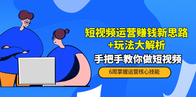 短视频运营赚钱新思路+玩法大解析：手把手教你做短视频【PETER最新更新中】-21资源库