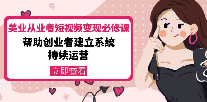 美业从业者短视频变现必修课：帮助创业者建立系统持续运营-价值3990元-21资源库