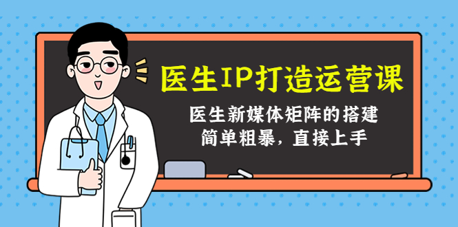 医生IP打造运营课，医生新媒体矩阵的搭建，简单粗暴，直接上手-21资源库