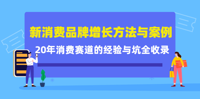 新消费品牌增长方法与案例精华课：20年消费赛道的经验与坑全收录-21资源库