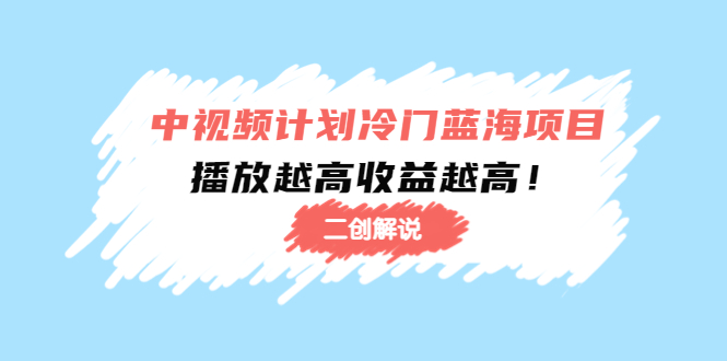 中视频计划冷门蓝海项目【二创解说】陪跑课程：播放越高收益越高-21资源库