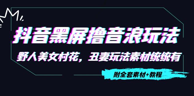 抖音黑屏撸音浪玩法：野人美女村花，丑妻玩法素材统统有【教程+素材】-21资源库