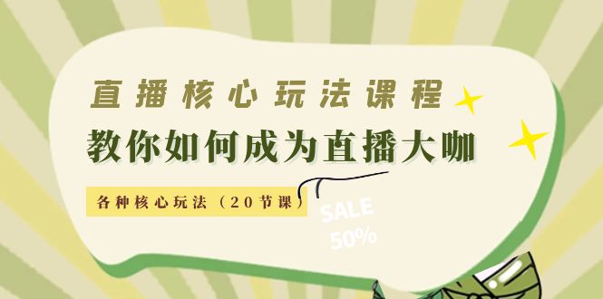 直播核心玩法：教你如何成为直播大咖，各种核心玩法（20节课）-21资源库