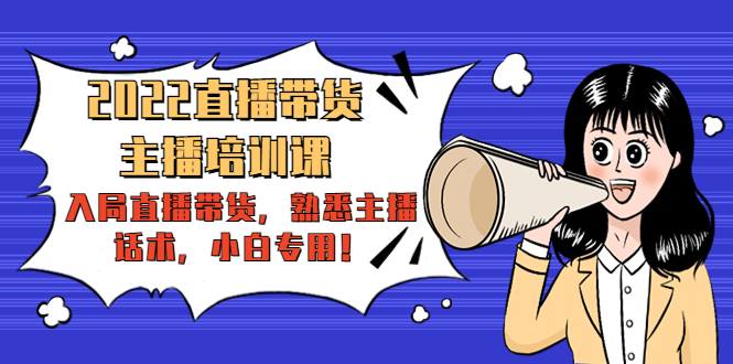 2022直播带货-主播培训课：入局直播带货，熟悉主播话术，小白专用-21资源库
