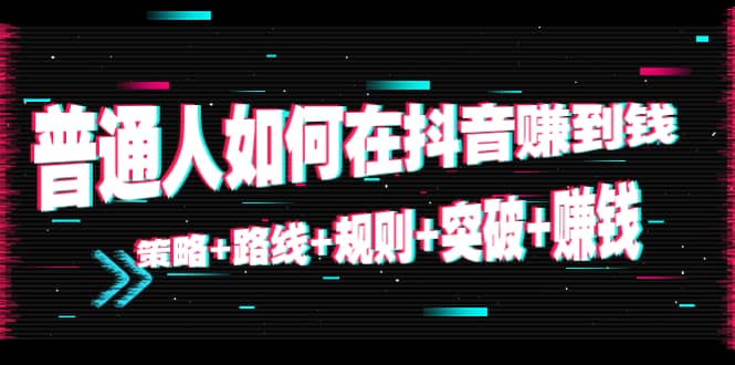 普通人如何在抖音赚到钱：策略 路线 规则 突破 赚钱（10节课）-21资源库