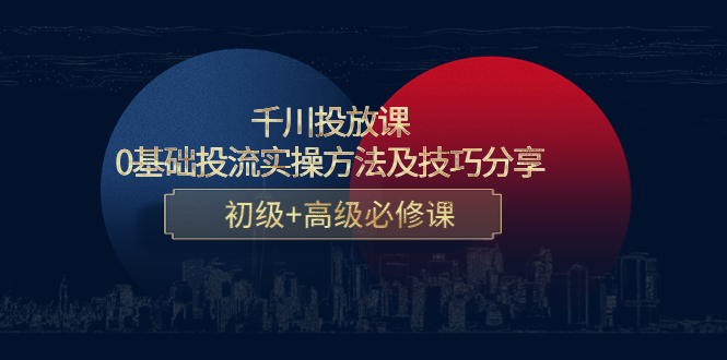 千川投放课：0基础投流实操方法及技巧分享，初级+高级必修课-21资源库