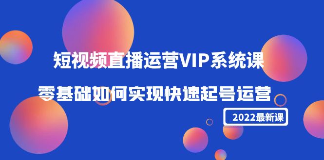 2022短视频直播运营VIP系统课：零基础如何实现快速起号运营（价值2999元）-21资源库