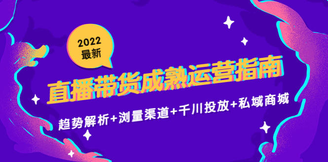 2022最新直播带货成熟运营指南3.0：趋势解析+浏量渠道+千川投放+私域商城-21资源库