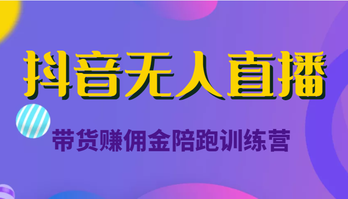 抖音无人直播带货赚佣金陪跑训练营（价值6980元）-21资源库