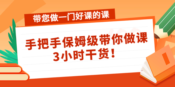 带您做一门好课的课：手把手保姆级带你做课，3小时干货-21资源库