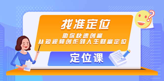 【定位课】找准定位，助你快速创富，从短视频创作到人生财富定位-21资源库