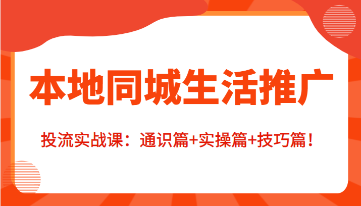 本地同城生活推广投流实战课：通识篇+实操篇+技巧篇！-21资源库