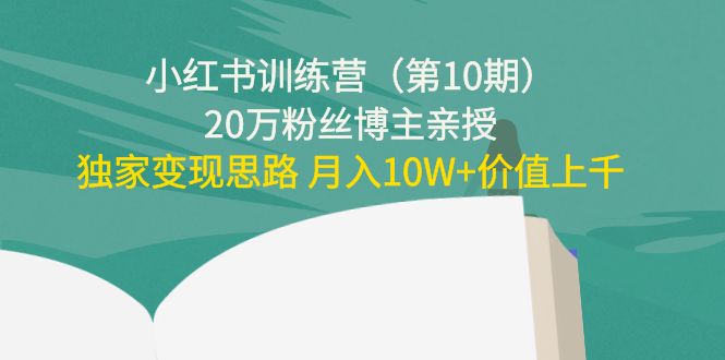小红书训练营（第10期）20万粉丝博主亲授：独家变现思路 月入10W+价值上千-21资源库