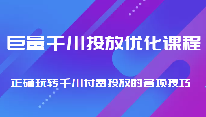 巨量千川投放优化课程 正确玩转千川付费投放的各项技巧-21资源库
