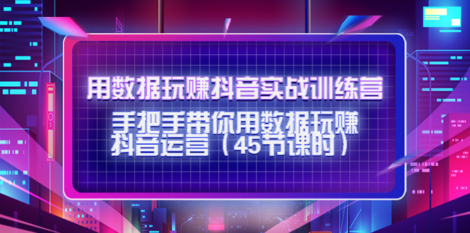用数据玩赚抖音实战训练营：手把手带你用数据玩赚抖音运营-21资源库