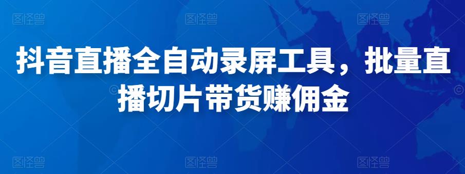 抖音直播全自动录屏工具，批量实时录制直播视频，可带货赚佣金（软件+使用教程）-21资源库