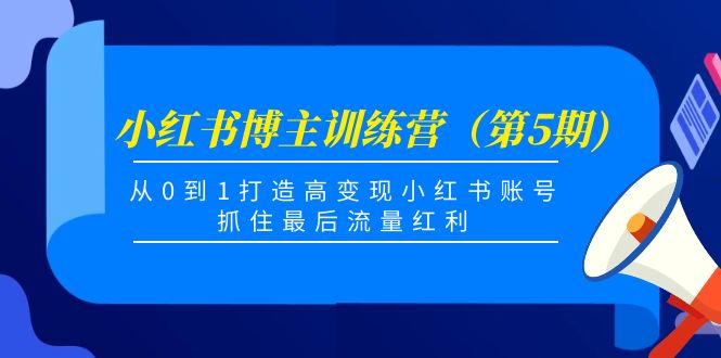 小红书博主训练营（第5期)，从0到1打造高变现小红书账号，抓住最后流量红利-21资源库