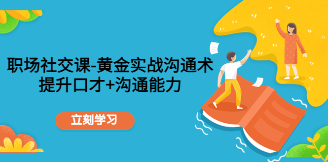 职场社交课：黄金实战沟通术，提升口才+沟通能力-21资源库