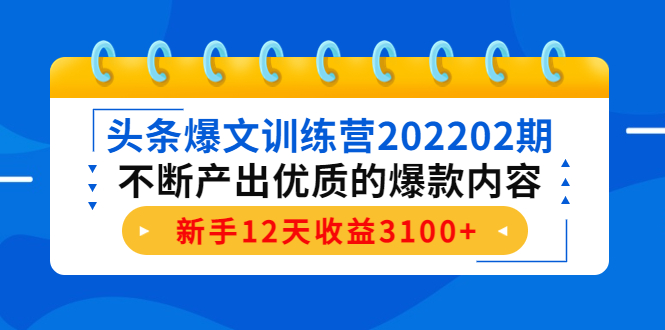 头条爆文训练营202202期，不断产出优质的爆款内容，新手12天收益3100+-21资源库