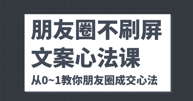 朋友圈不刷屏文案心法课 人人都要懂的商业逻辑 从0~1教你朋友圈成交心法-21资源库