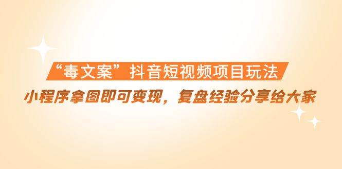 “毒文案”抖音短视频项目玩法，小程序拿图即可变现，复盘经验分享给大家-21资源库