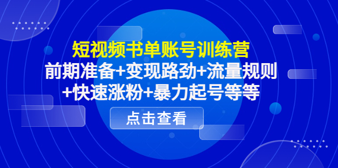 短视频书单账号训练营，前期准备+变现路劲+流量规则+快速涨粉+暴力起号等等-21资源库