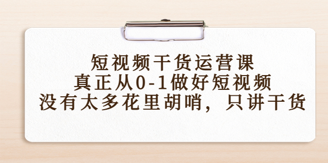 短视频干货运营课，真正从0-1做好短视频，没有太多花里胡哨，只讲干货-21资源库