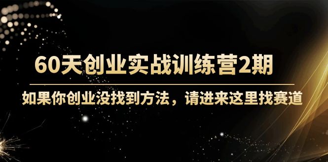 60天创业实战训练营2期：如果你创业没找到方法，进来这里找赛道-价值3000元-21资源库