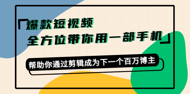 爆款短视频，全方位带你用一部手机，帮助你通过剪辑成为下一个百万博主-21资源库