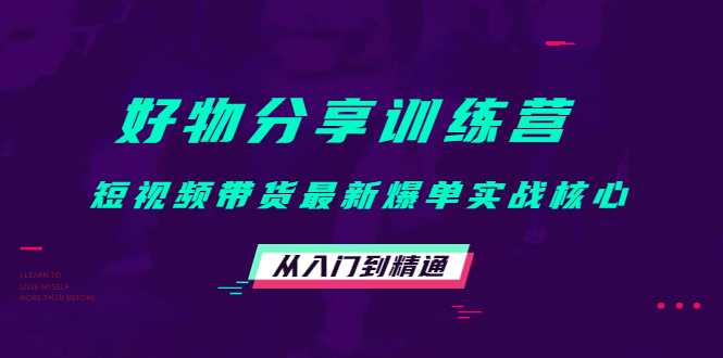 好物分享训练营：短视频带货最新爆单实战核心，从入门到精通-21资源库