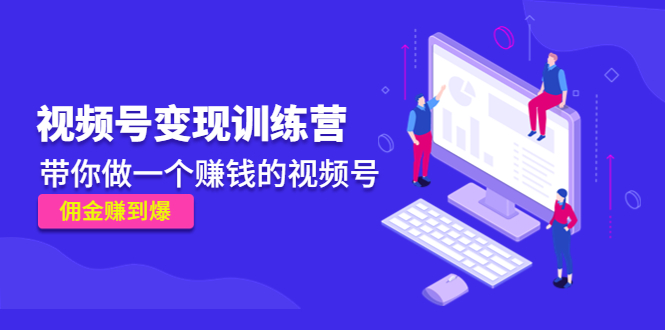 《视频号变现训练营》带你做一个赚钱的视频号，佣金赚到爆-21资源库
