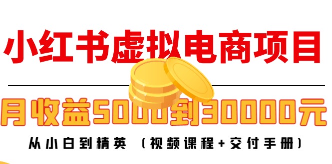 小红书虚拟电商项目：从小白到精英 月收益5000到30000 (视频课程+交付手册)-21资源库