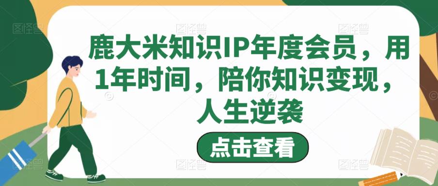鹿大米知识IP年度会员，用1年时间，陪你知识变现，人生逆袭-21资源库