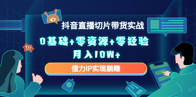 2023抖音直播切片带货实战，0基础+零资源+零经验 月入10W+借力IP实现躺赚-21资源库