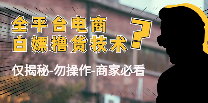 外面收费2980的全平台电商白嫖撸货技术（仅揭秘勿操作-商家防范必看）-21资源库