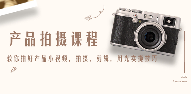 产品拍摄课程，教你拍好产品小视频，拍摄，剪辑，用光实操技巧-21资源库