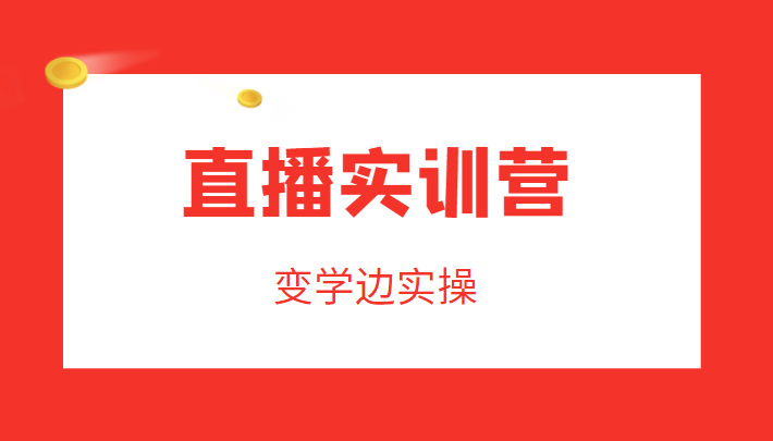 直播实训营，变学边实操，成为运营型主播，拉动直播间人气-21资源库