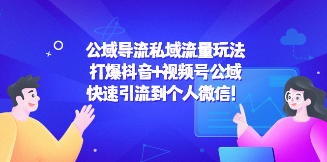 公域导流私域流量玩法：打爆抖音+视频号公域，快速引流到个人微信！-21资源库