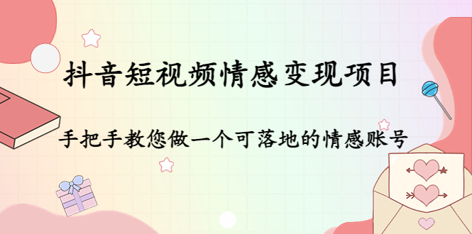 抖音短视频情感变现项目：手把手教您做一个可落地的情感账号-21资源库
