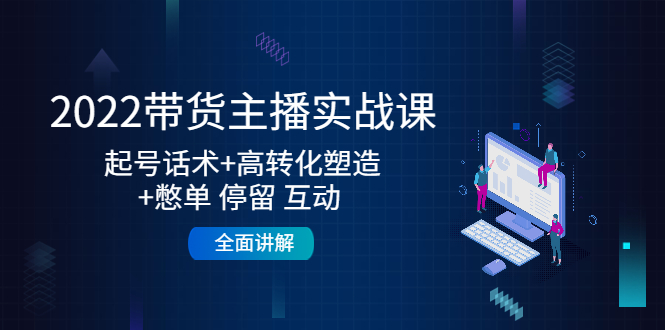 2022带货主播实战课：起号话术+高转化塑造+憋单 停留 互动 全面讲解-21资源库