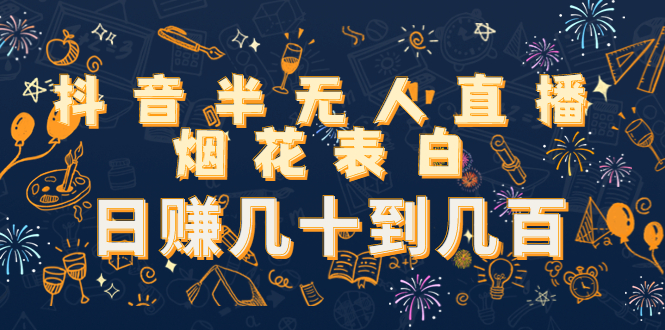 抖音半无人直播烟花表白，日赚几十到几百（教程+视频模板素材）-21资源库