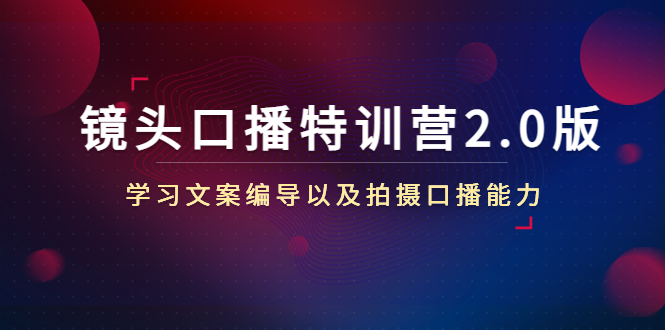 镜头口播特训营2.0版，学习文案编导以及拍摄口播能力（50节课时）-21资源库