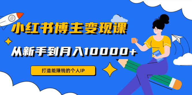 小红书博主变现课：打造能赚钱的个人IP，从新手到月入10000+(9节课)-21资源库