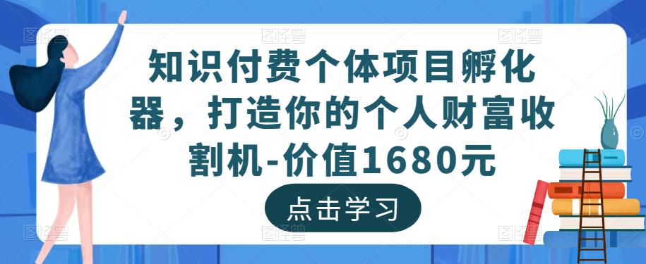 知识付费个体项目孵化器，打造你的个人财富收割机-价值1680元-21资源库