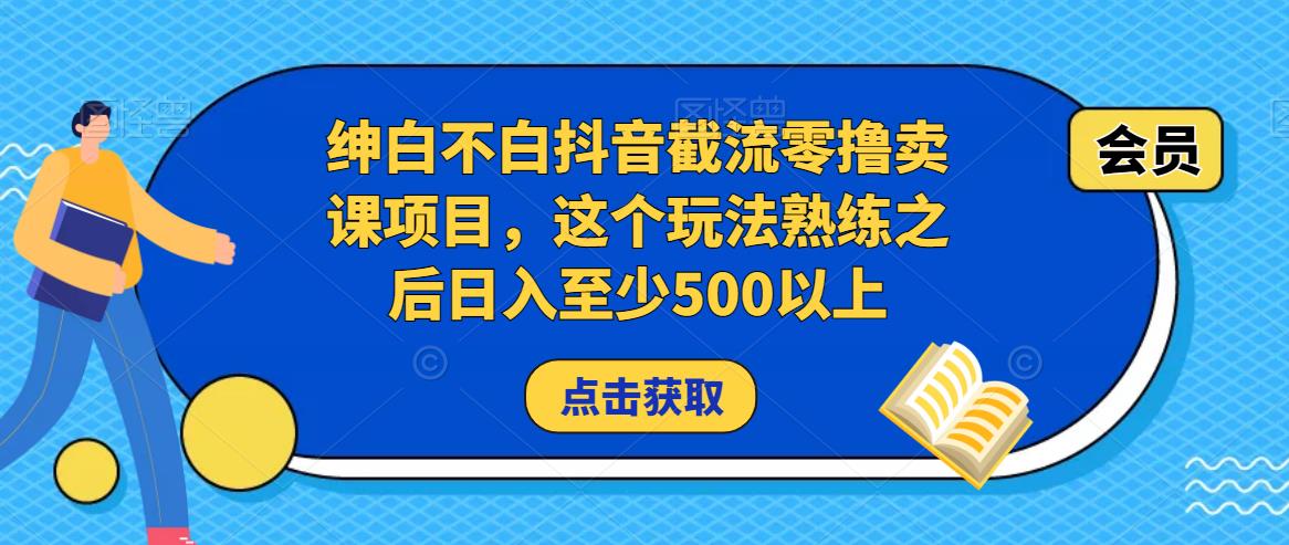绅白不白抖音截流零撸卖课项目，这个玩法熟练之后日入至少500以上-21资源库