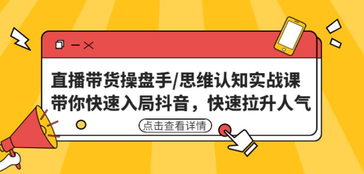 直播带货操盘手/思维认知实战课：带你快速入局抖音，快速拉升人气！-21资源库