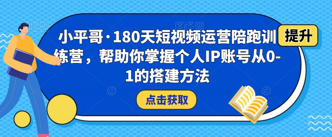 小平哥·180天短视频运营陪跑训练营，帮助你掌握个人IP账号从0-1的搭建方法-21资源库