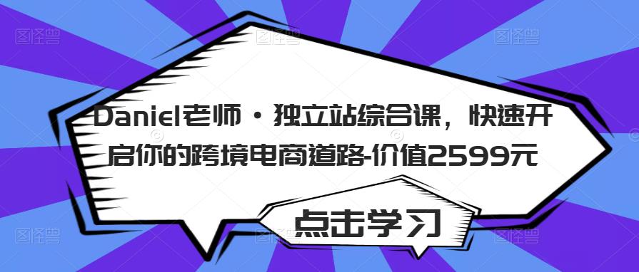 Daniel老师·独立站综合课，快速开启你的跨境电商道路-价值2599元-21资源库